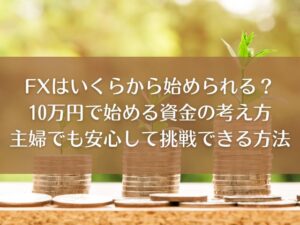FXはいくらから始められる?10万円で始める資金の考え方|主婦でも安心して挑戦できる方法