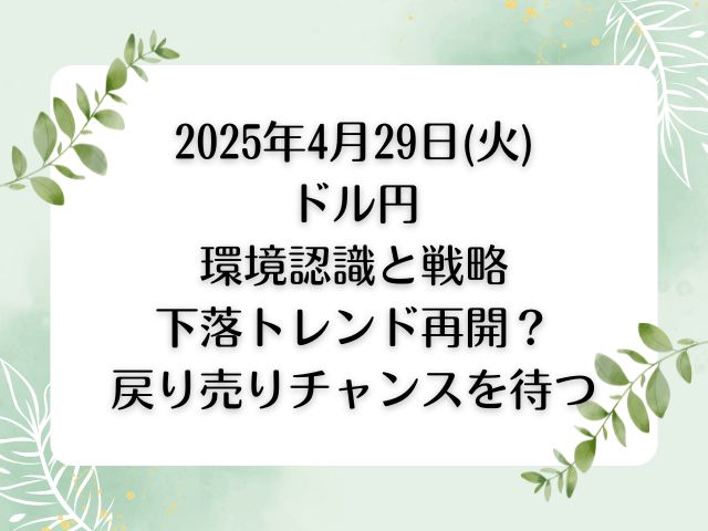 2025年4月29日(火)ドル円環境認識と戦略|下落トレンド再開？戻り売りチャンスを待つ