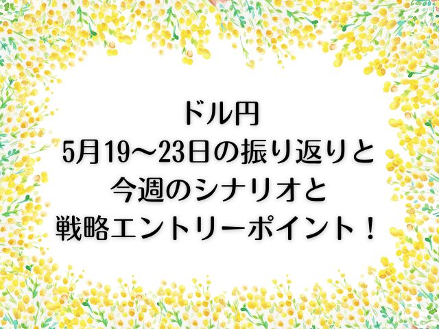 ドル円5月19～23日の振り返りと今週のシナリオ＆戦略エントリーポイント！