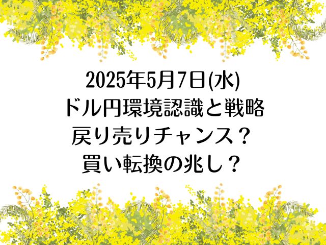 2025年5月7日(水)ドル円環境認識と戦略|戻り売りチャンス？買い転換の兆し？