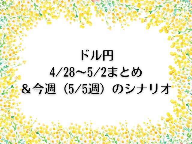 ドル円4/28〜5/2まとめ＆今週（5/5週）のシナリオ
