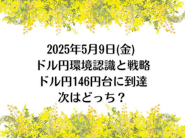 2025年5月9日(金) ドル円の環境認識と戦略|ドル円146円台に到達次はどっち？