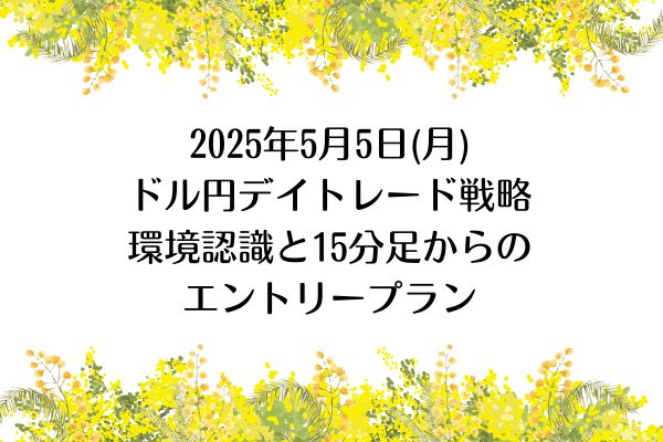 2025年5月5日(月)ドル円デイトレード戦略｜環境認識と15分足からのエントリープラン