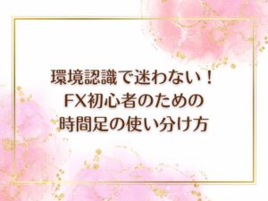 環境認識で迷わない!FXトレーダーのための時間足の使い分け方
